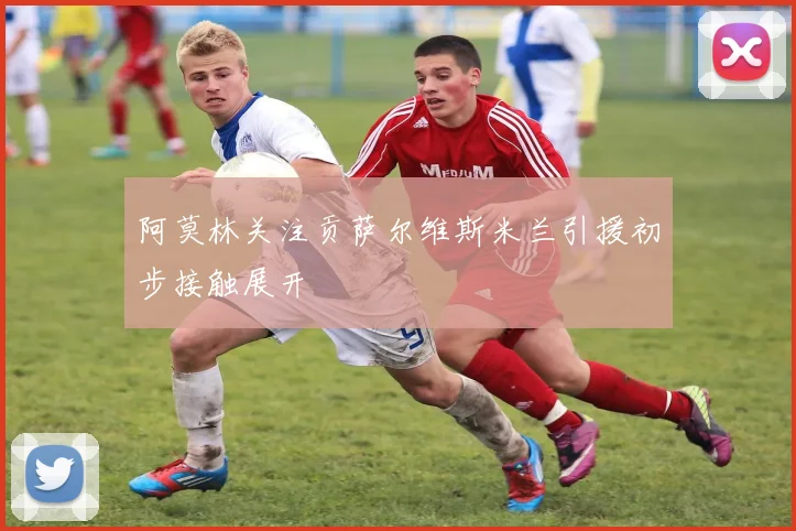阿莫林关注贡萨尔维斯米兰引援初步接触展开