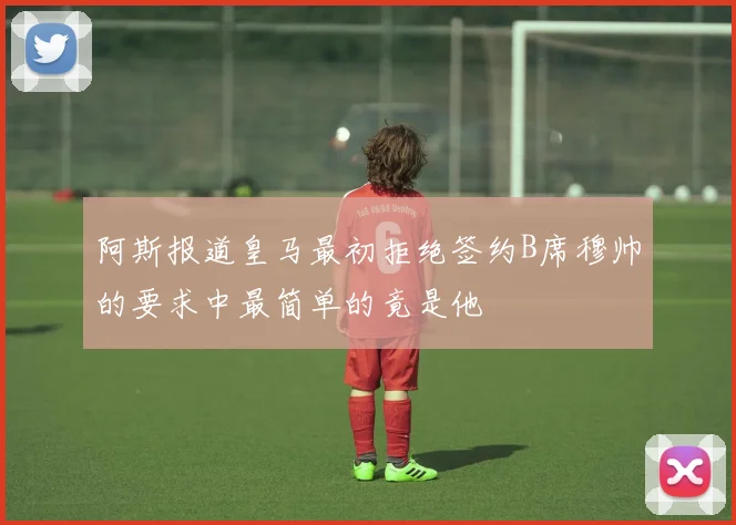 阿斯报道皇马最初拒绝签约B席穆帅的要求中最简单的竟是他