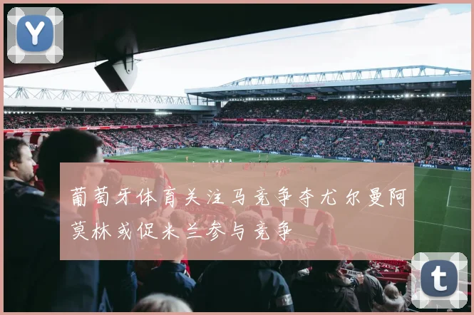 葡萄牙体育关注马竞争夺尤尔曼阿莫林或促米兰参与竞争