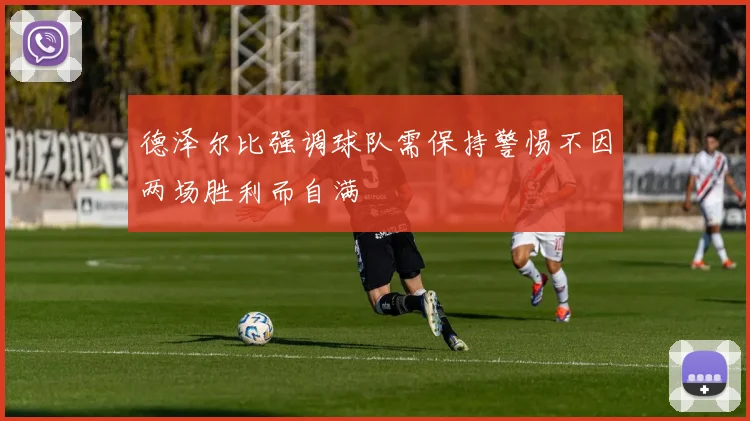 德泽尔比强调球队需保持警惕不因两场胜利而自满