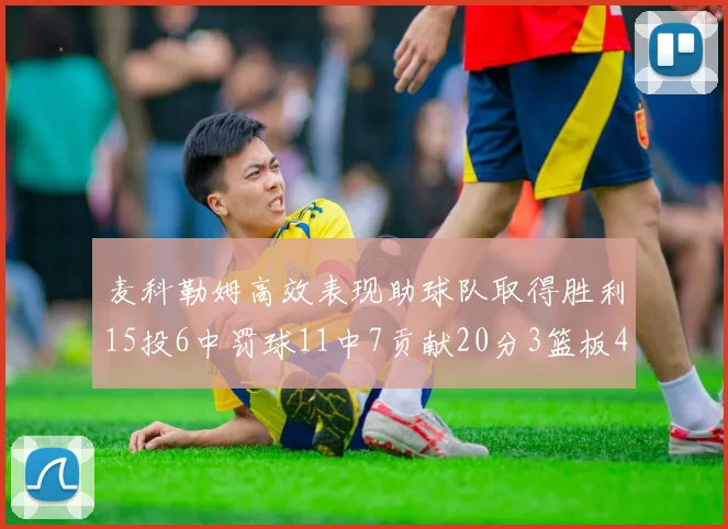 麦科勒姆高效表现助球队取得胜利15投6中罚球11中7贡献20分3篮板4助攻