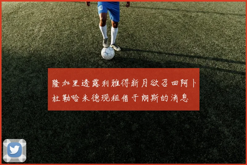 隆加里透露利雅得新月欲召回阿卜杜勒哈米德现租借于朗斯的消息