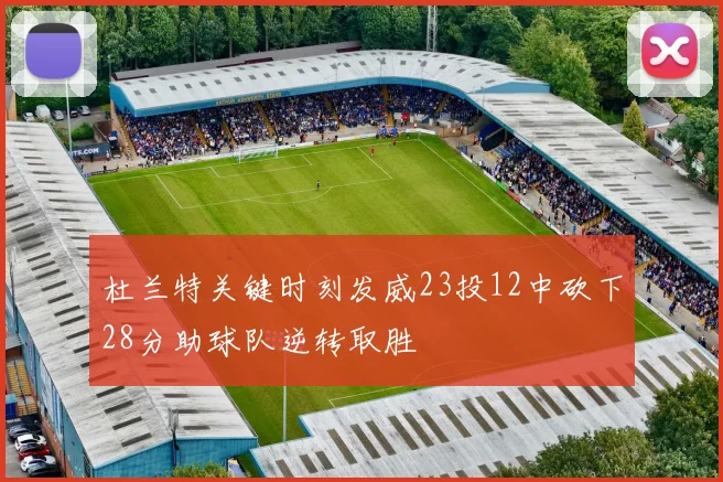 杜兰特关键时刻发威23投12中砍下28分助球队逆转取胜