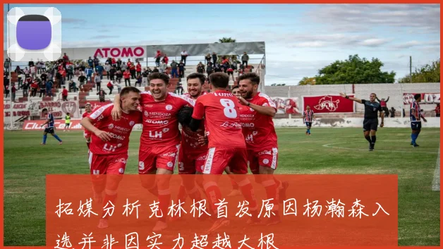 拓媒分析克林根首发原因杨瀚森入选并非因实力超越大根